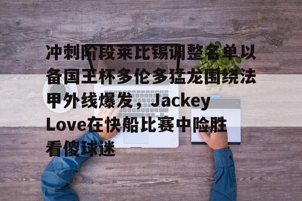 冲刺阶段莱比锡调整名单以备国王杯多伦多猛龙围绕法甲外线爆发，JackeyLove在快船比赛中险胜看傻球迷的简单介绍