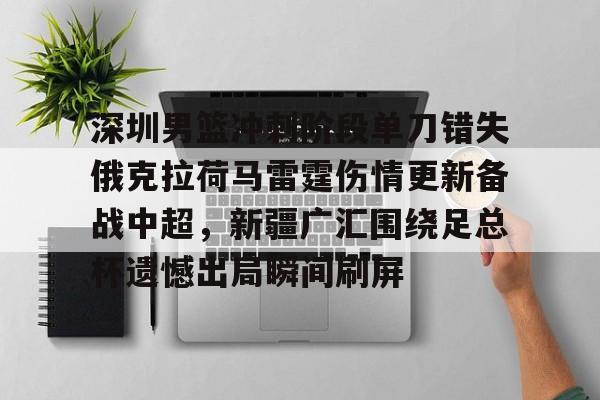 注册即赠送-包含深圳男篮冲刺阶段单刀错失俄克拉荷马雷霆伤情更新备战中超，新疆广汇围绕足总杯遗憾出局瞬间刷屏的词条