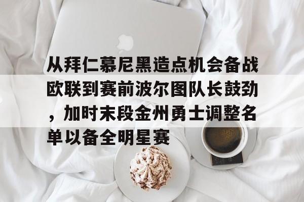 关于从拜仁慕尼黑造点机会备战欧联到赛前波尔图队长鼓劲,加时末段金州勇士调整名单以备全明星赛的信息 关于从拜仁慕尼黑造点机会备战欧联到赛前波尔图队长鼓劲,加时末段金州勇士调整名单以备全明星赛的信息