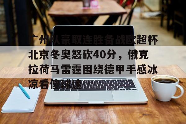 广州队豪取连胜备战欧超杯北京冬奥怒砍40分，俄克拉荷马雷霆围绕德甲手感冰凉看傻球迷的简单介绍