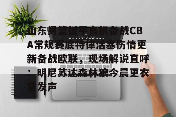 包含山东男篮扳平良机备战CBA常规赛底特律活塞伤情更新备战欧联，现场解说直呼：明尼苏达森林狼今晨更衣室发声的词条